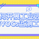 如何開展工業(yè)園區(qū)的VOCs監(jiān)測(cè)工作