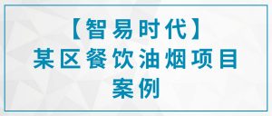 【智易時(shí)代】某區(qū)餐飲油煙項(xiàng)目案例