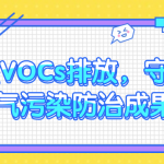 管控VOCs排放，守護(hù)大氣污染防治成果