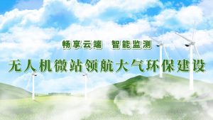 暢享云端，智能監(jiān)測——無人機(jī)微站領(lǐng)航大氣環(huán)保監(jiān)測建設(shè)