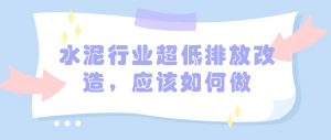 水泥行業(yè)超低排放改造，應(yīng)該如何做