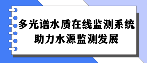 多光譜水質(zhì)在線監(jiān)測系統(tǒng)，助力水源監(jiān)測發(fā)展