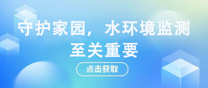 守護家園，水環(huán)境監(jiān)測至關(guān)重要