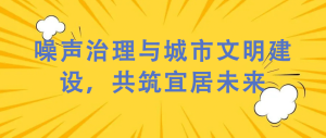 噪聲治理與城市文明建設(shè)，共筑宜居未來(lái)