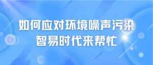 如何應(yīng)對環(huán)境噪聲污染，智易時代來幫忙