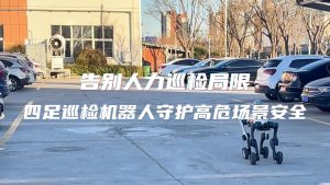 告別人力巡檢局限！四足巡檢機器人守護高危場景安全